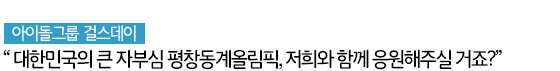 아이돌그룹 걸스데이 “대한민국의 큰 자부심 평창동계올림픽, 저희와 함께 응원해주실 거죠?”