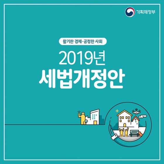 활기찬 경제, 공정한 사회를 위해! 2019 세법개정안