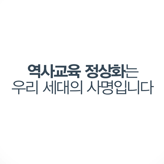 역사교육 정상화는 우리 세대의 사명입니다