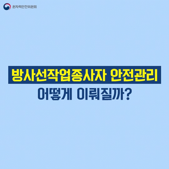 방사선작업종사자 안전관리 어떻게 이뤄질까?