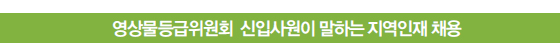 영상물등급위원회 신입사원이 말하는 지역인재 채용