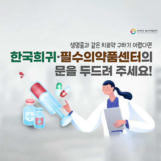 한국희귀·필수의약품센터이 문을 두드려 주세요!