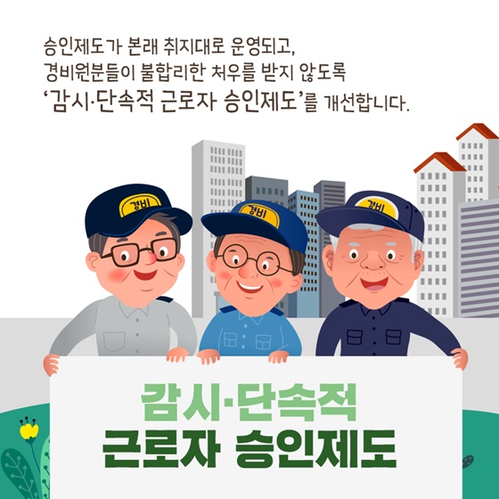 경비원분들이 불합리한 처우를 받지 않도록 ‘감시·단속적 근로자 승인제도’를 개선합니다.