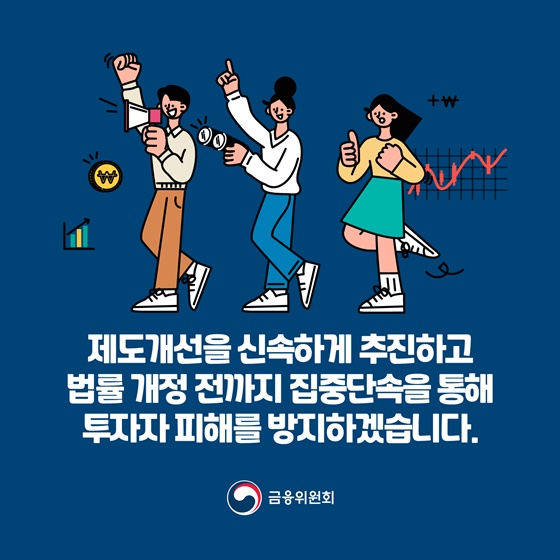 제도개선을 신속하게 추진하고 법률 개정 전까지 집중단속을 통해 투자자 피해를 방지하겠습니다.