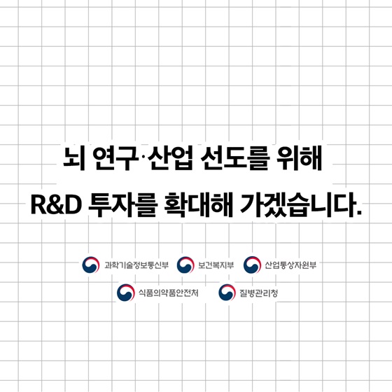 뇌 연구·산업 선도를 위해 R&D 투자를 확대해 가겠습니다.