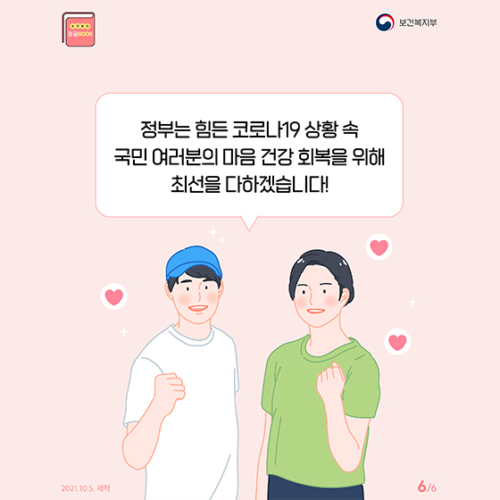 정부는 힘든 코로나19 상황 속 국민 여러분의 마음 건강 회복을 위해 최선을 다하겠습니다!