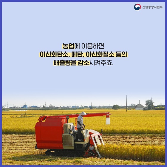 농업에 이용하면 이산화탄소, 메탄, 이산화질소 등의  배출량을 감소시켜주죠.