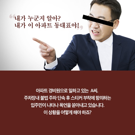 내가 누군지 알아? 내가 이 아파트 동대표야! 폭언을 쏟아내고 있습니다. 이 상황을 어떻게 해야 하죠?