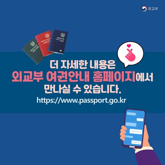더 자세한 내용은 외교부 여권안내 홈페이지에서 만나실 수 있습니다.