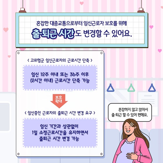 혼잡한 대중교통으로부터 임신 근로자 보호를 위해 출·퇴근시간도 변경할 수 있어요.