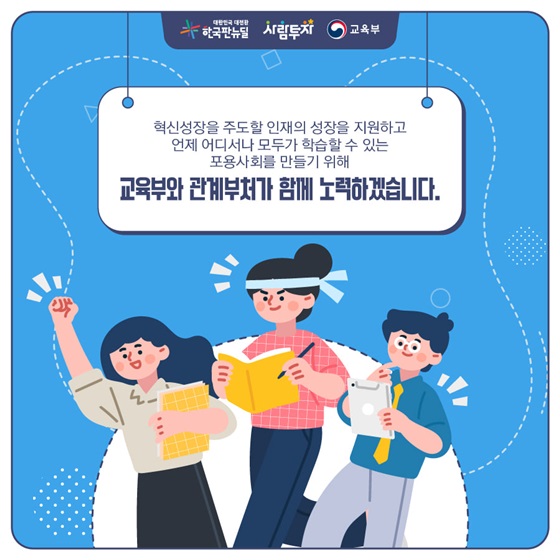 언제 어디서나 모두가 학습할 수 있는 포용사회를 만들기 위해 교육부와 관계부처가 함께 노력하겠습니다.