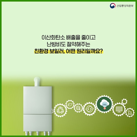 이산화탄소 배출을 줄이고 난방비도 절약해주는 친환경 보일러, 어떤 원리일까요?