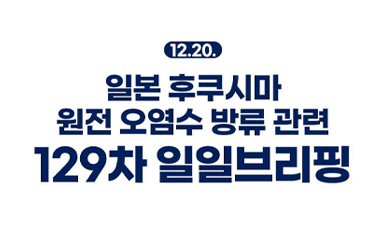 후쿠시마 원전 오염수 방류 관련 일일 브리핑(12.20.)