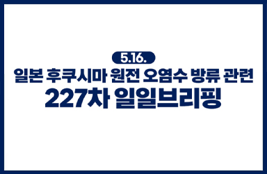 후쿠시마 원전 오염수 방류 관련 일일 브리핑(5.16.)