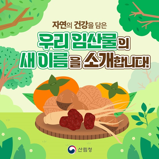 자연의 건강을 담은 우리 임산물의 새이름을 소개합니다!