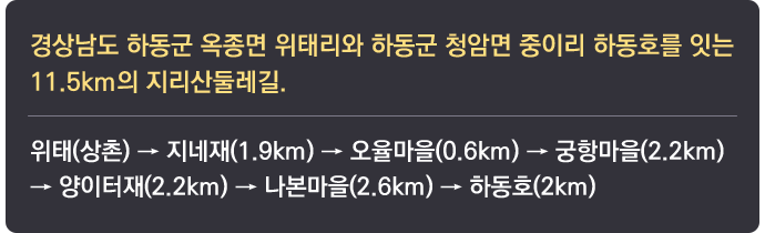 경상남도 하동군 옥종면 위태리와 하동군 청암면 중이리 하동호를 잇는 11.5km의 지리산둘레길. 위태(상촌) → 지네재(1.9km) → 오율마을(0.6km) → 궁항마을(2.2km) → 양이터재(2.2km) → 나본마을(2.6km) → 하동호(2km)