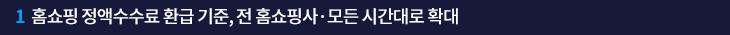 1. 홈쇼핑 정액수수료 환급 기준, 전 홈쇼핑사·모든 시간대로 확대