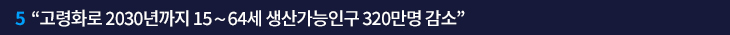 5. “고령화로 2030년까지 15∼64세 생산가능인구 320만명 감소”