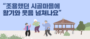 “조용했던 시골마을에 활기와 웃음 넘쳐나요”