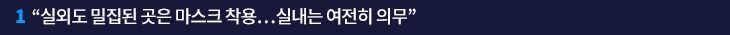 1. “실외도 밀집된 곳은 마스크 착용…실내는 여전히 의무”