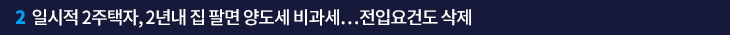 2. 일시적 2주택자, 2년내 집 팔면 양도세 비과세…전입요건도 삭제