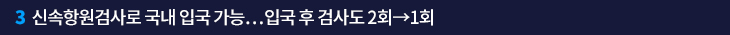 3. 신속항원검사로 국내 입국 가능…입국 후 검사도 2회→1회