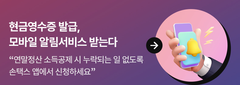 현금영수증 발급, 모바일 알림서비스 받는다 - “연말정산 소득공제 시 누락되는 일 없도록 손택스 앱에서 신청하세요”