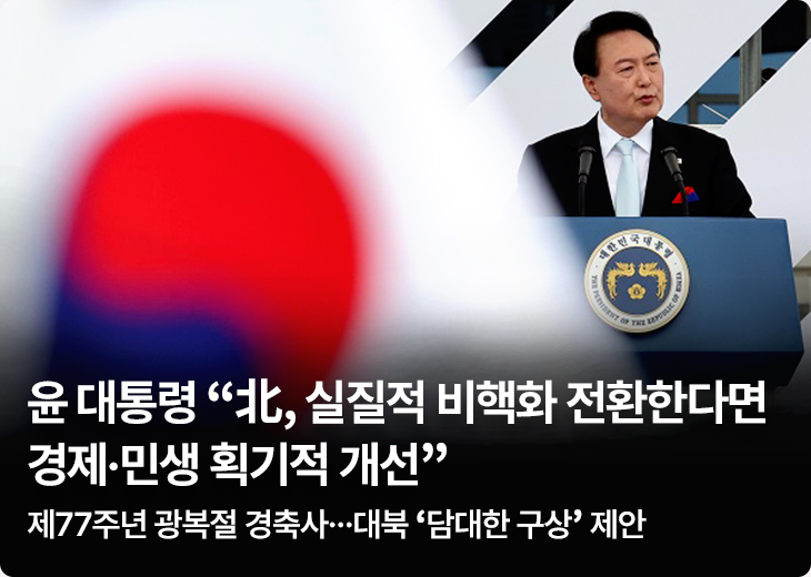 윤 대통령 “北, 실질적 비핵화 전환한다면 경제·민생 획기적 개선” - 제77주년 광복절 경축사…대북 ‘담대한 구상’ 제안