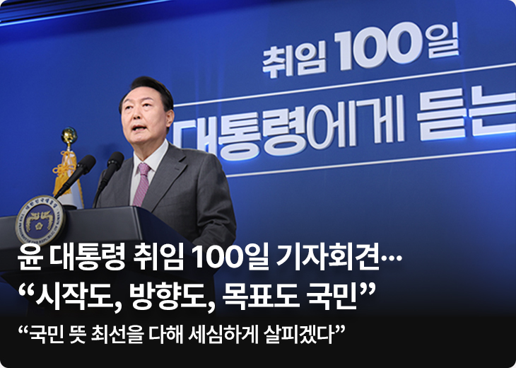 윤 대통령 취임 100일 기자회견…“시작도, 방향도, 목표도 국민” - “국민 뜻 최선을 다해 세심하게 살피겠다”