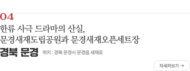 04 한류 사극 드라마의 산실, 문경새재도립공원과 문경새재오픈세트장 위치 : 경북 문경시 문경읍 새재로