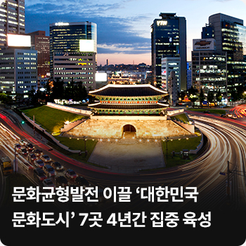문화균형발전 이끌 ‘대한민국 문화도시’ 7곳 4년간 집중 육성