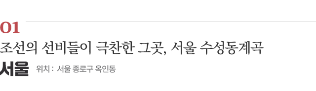 01 조선의 선비들이 극찬한 그곳, 서울 수성동계곡 / 위치 : 서울 종로구 옥인동 / 자세히보기