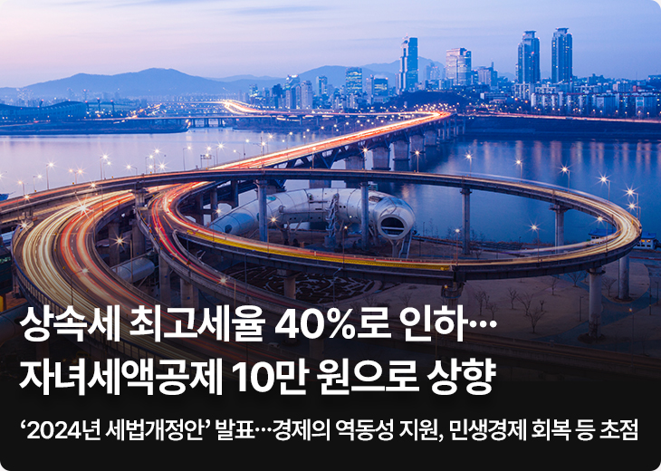 상속세 최고세율 40%로 인하…자녀세액공제 10만 원으로 상향 ‘2024년 세법개정안’ 발표…경제의 역동성 지원, 민생경제 회복 등 초점