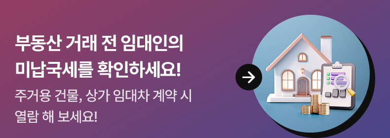 부동산 거래 전 임대인의 미납국세를 확인하세요! 주거용 건물, 상가 임대차 계약 시 열람 해 보세요!  