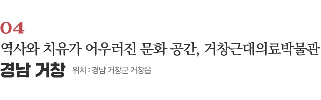 04 역사와 치유가 어우러진 문화 공간, 거창근대의료박물관 / 위치 : 경남 거창군 거창읍 / 자세히보기