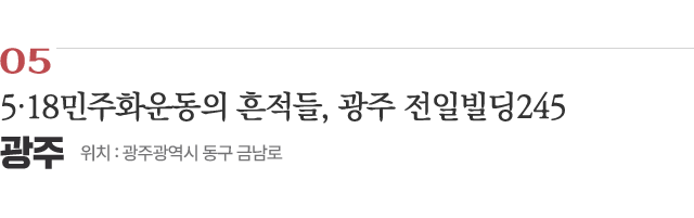 05 5·18민주화운동의 흔적들, 광주 전일빌딩245 / 위치 : 광주광역시 동구 금남로 / 자세히보기