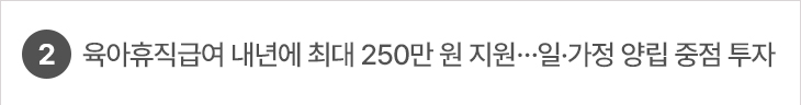 육아휴직급여 내년에 최대 250만 원 지원…일·가정 양립 중점 투자