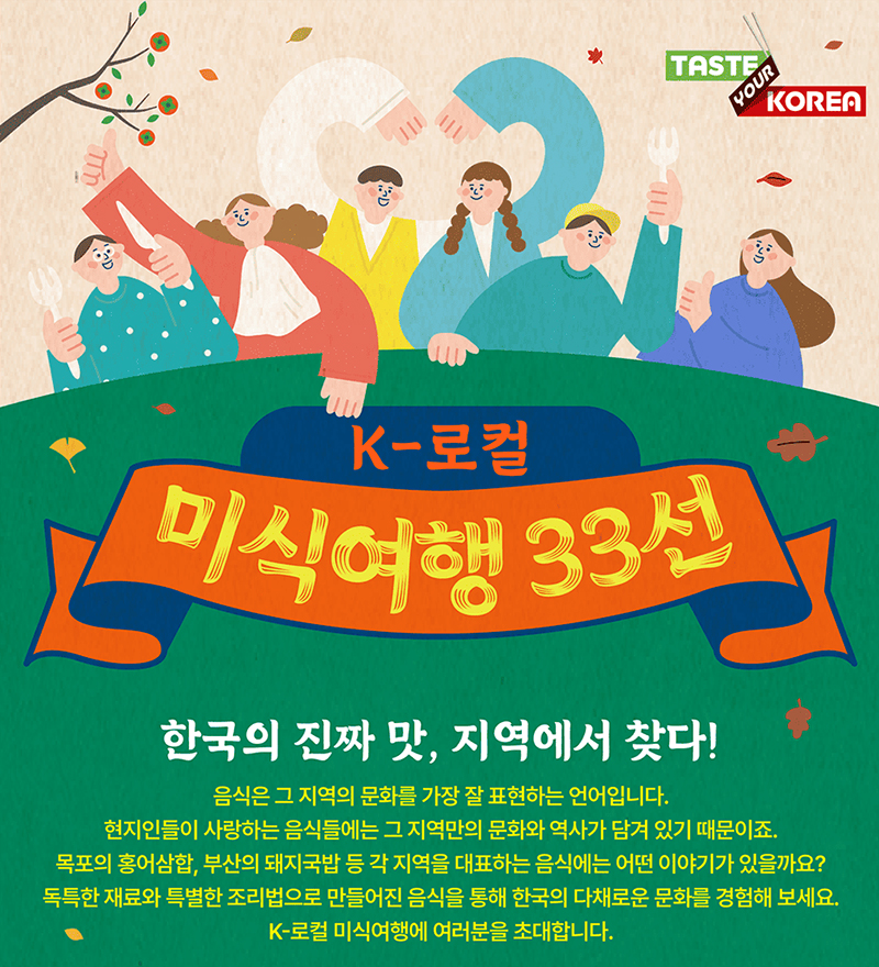 K-로컬 미식여행 33선 한국의 진짜 맛, 지역에서 찾다 - 음식은 그 지역의 문화를 가장 잘 표현하는 언어입니다. 현지인들이 사랑하는 음식들에는 그 지역만의 문화와 역사가 담겨 있기 때문이죠. 목포의 홍어삼합, 부산의 돼지국밥 등 각 지역을 대표하는 음식에는 어떤 이야기가 있을까요? 독특한 재료와 특별한 조리법으로 만들어진 음식을 통해 한국의 다채로운 문화를 경험해 보세요. K-로컬 미식여행에 여러분을 초대합니다.