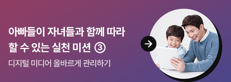 아빠들이 자녀들과 함께 따라 할 수 있는 실천 미션 ③ 디지털 미디어 올바르게 관리하기