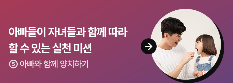 아빠들이 자녀들과 함께 따라 할 수 있는 실천 미션 - ⑤아빠와 함께 양치하기