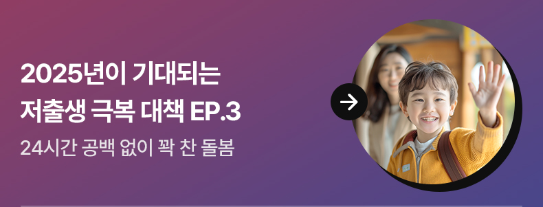 2025년이 기대되는 저출생 극복 대책 EP.3 24시간 공백 없이 꽉 찬 돌봄