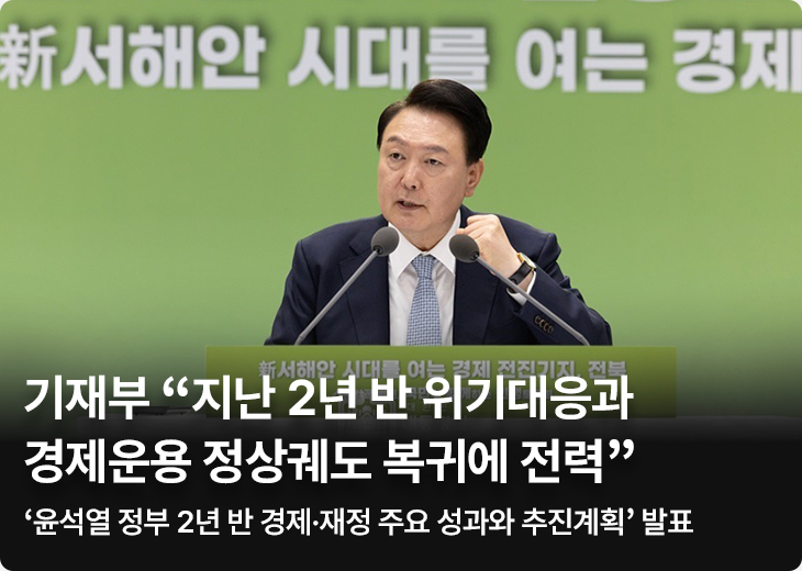 기재부 “지난 2년 반 위기대응과 경제운용 정상궤도 복귀에 전력” - ‘윤석열 정부 2년 반 경제·재정 주요 성과와 추진계획’ 발표