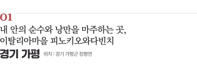 01 내 안의 순수와 낭만을 마주하는 곳, 이탈리아마을 피노키오와다빈치 / 위치 : 경기 가평군 청평면 / 자세히보기