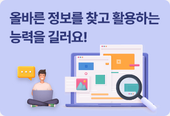 올바른 정보를 찾고 활용하는 능력을 길러요!