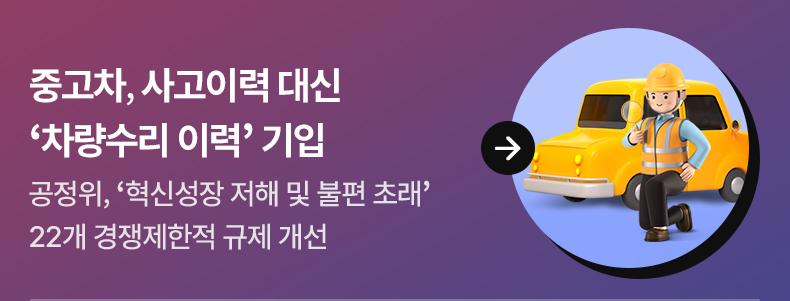 중고차, 사고이력 대신 ‘차량수리 이력’ 기입 공정위, ‘혁신성장 저해 및 불편 초래’ 22개 경쟁제한적 규제 개선