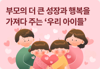 부모의 더 큰 성장과 행복을 가져다 주는 ‘우리 아이들’