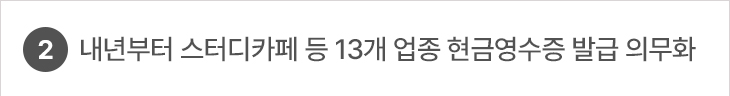 2. 내년부터 스터디카페 등 13개 업종 현금영수증 발급 의무화