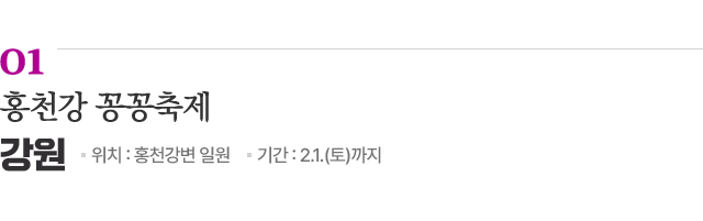 01 홍천강 꽁꽁축제 / 위치: 강원 홍천강변 일원 / 기간: 2.1.(토)까지 / 자세히보기