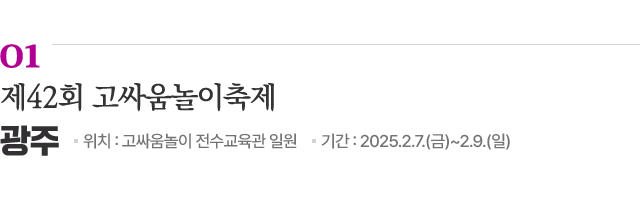 01 제42회 고싸움놀이축제 / 위치: 광주 고싸움놀이 전수교육관 일원 / 기간: 2025.2.7.(금)~2.9.(일) / 자세히보기