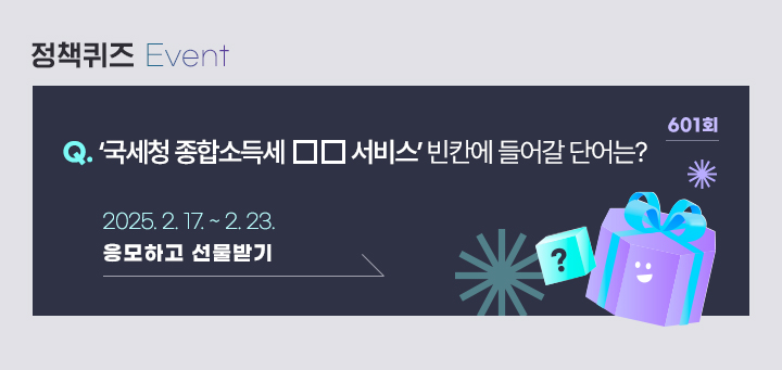 601회 ‘국세청 종합소득세 □□ 서비스’ 빈칸에 들어갈 단어는? 2025.2.17.~2.23. 응모하고 선물받기